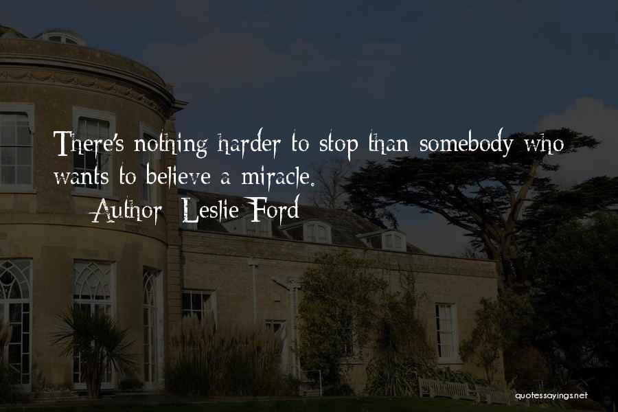 Leslie Ford Quotes: There's Nothing Harder To Stop Than Somebody Who Wants To Believe A Miracle.