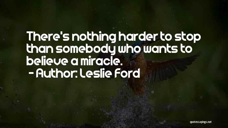 Leslie Ford Quotes: There's Nothing Harder To Stop Than Somebody Who Wants To Believe A Miracle.