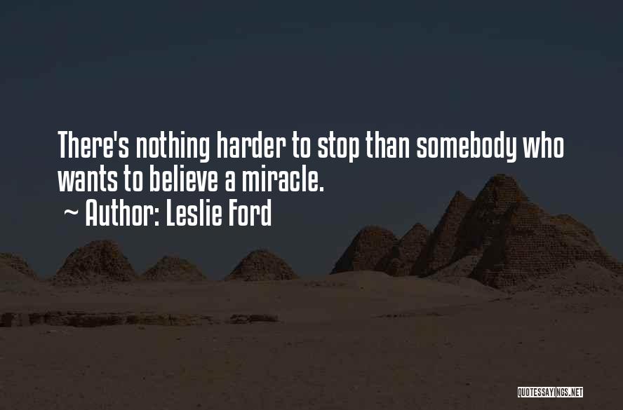 Leslie Ford Quotes: There's Nothing Harder To Stop Than Somebody Who Wants To Believe A Miracle.