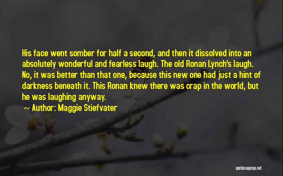 Maggie Stiefvater Quotes: His Face Went Somber For Half A Second, And Then It Dissolved Into An Absolutely Wonderful And Fearless Laugh. The