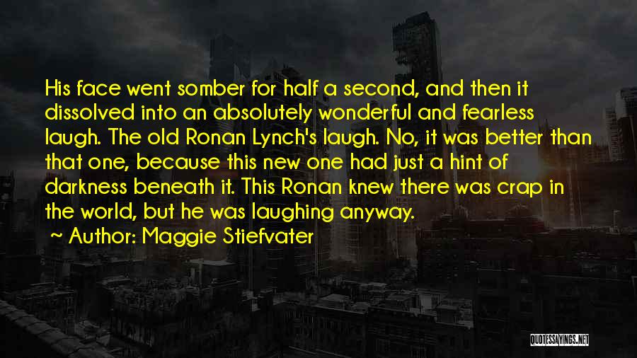 Maggie Stiefvater Quotes: His Face Went Somber For Half A Second, And Then It Dissolved Into An Absolutely Wonderful And Fearless Laugh. The