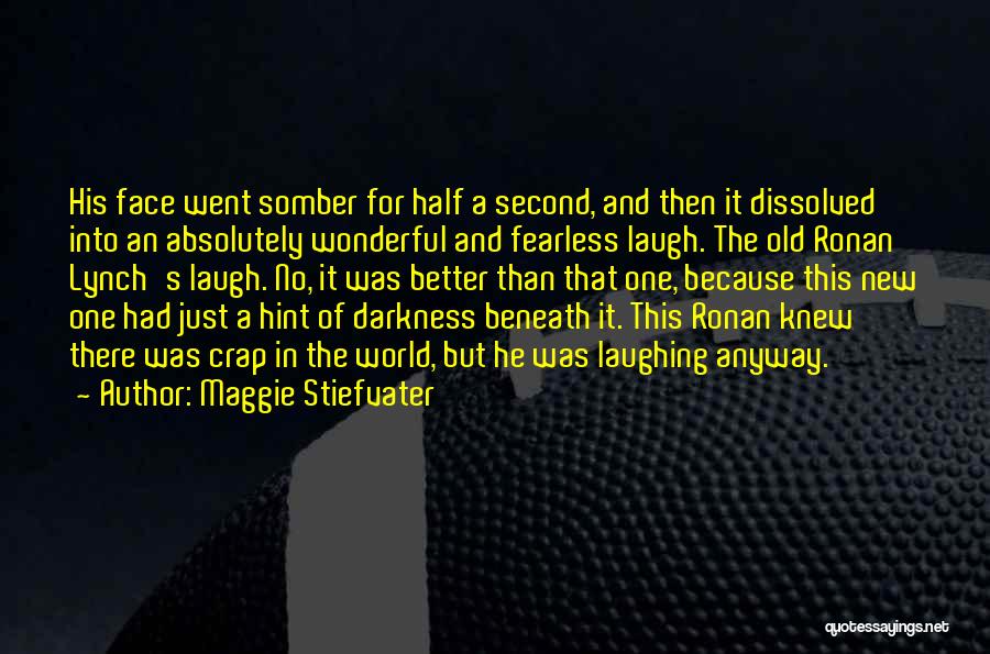 Maggie Stiefvater Quotes: His Face Went Somber For Half A Second, And Then It Dissolved Into An Absolutely Wonderful And Fearless Laugh. The