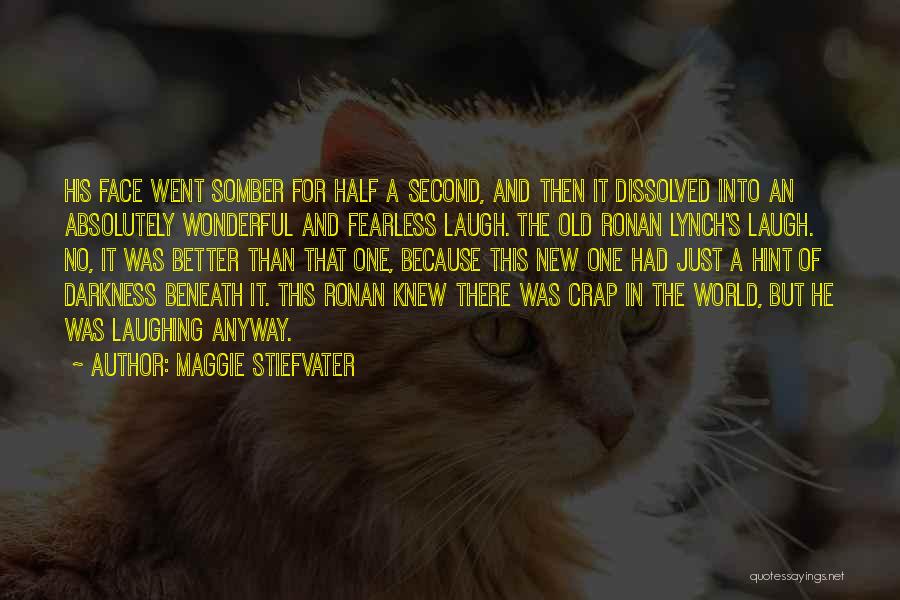 Maggie Stiefvater Quotes: His Face Went Somber For Half A Second, And Then It Dissolved Into An Absolutely Wonderful And Fearless Laugh. The