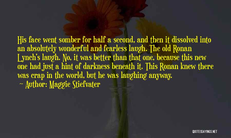 Maggie Stiefvater Quotes: His Face Went Somber For Half A Second, And Then It Dissolved Into An Absolutely Wonderful And Fearless Laugh. The