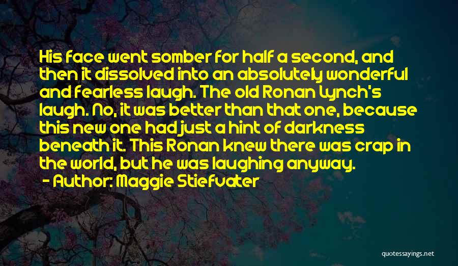 Maggie Stiefvater Quotes: His Face Went Somber For Half A Second, And Then It Dissolved Into An Absolutely Wonderful And Fearless Laugh. The