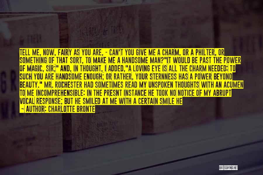 Charlotte Bronte Quotes: Tell Me, Now, Fairy As You Are, - Can't You Give Me A Charm, Or A Philter, Or Something Of