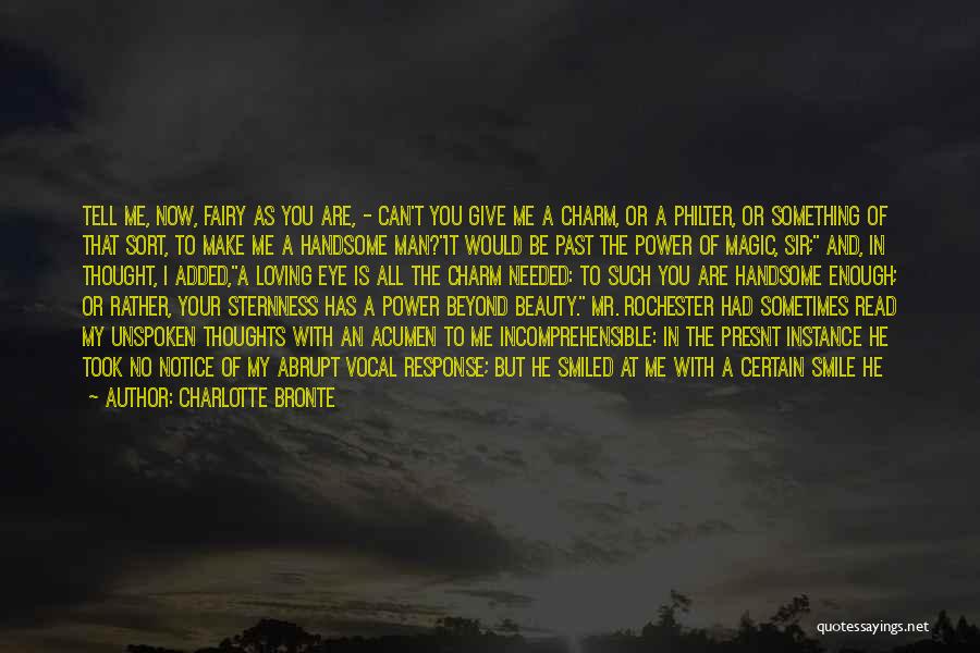 Charlotte Bronte Quotes: Tell Me, Now, Fairy As You Are, - Can't You Give Me A Charm, Or A Philter, Or Something Of