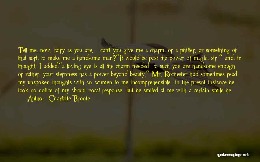 Charlotte Bronte Quotes: Tell Me, Now, Fairy As You Are, - Can't You Give Me A Charm, Or A Philter, Or Something Of