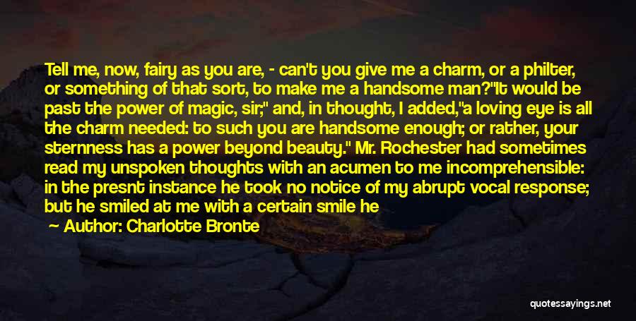 Charlotte Bronte Quotes: Tell Me, Now, Fairy As You Are, - Can't You Give Me A Charm, Or A Philter, Or Something Of