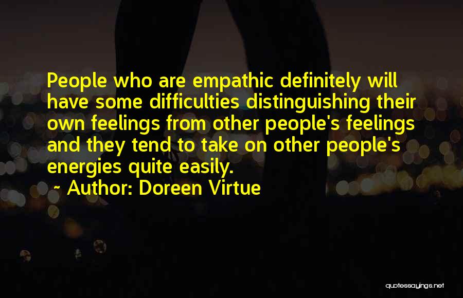 Doreen Virtue Quotes: People Who Are Empathic Definitely Will Have Some Difficulties Distinguishing Their Own Feelings From Other People's Feelings And They Tend