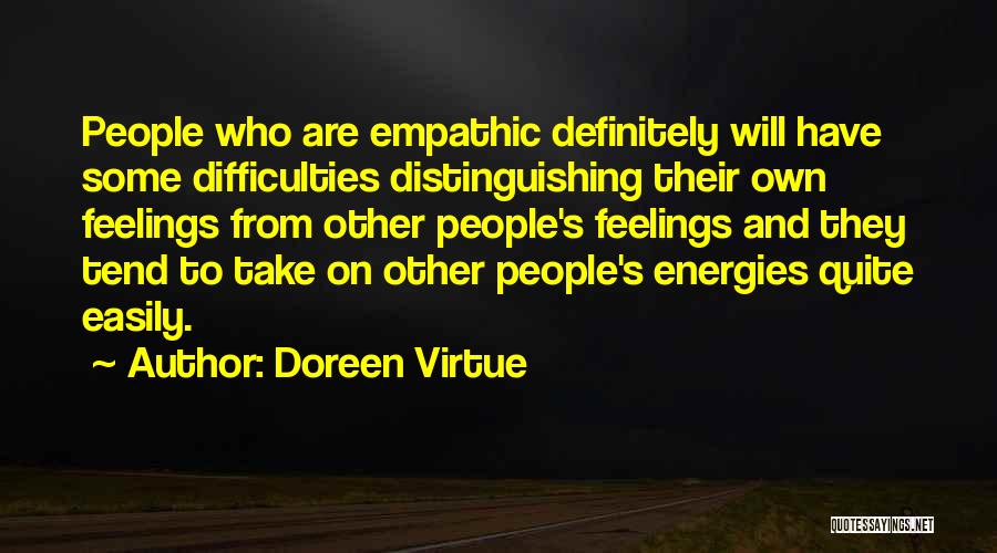 Doreen Virtue Quotes: People Who Are Empathic Definitely Will Have Some Difficulties Distinguishing Their Own Feelings From Other People's Feelings And They Tend