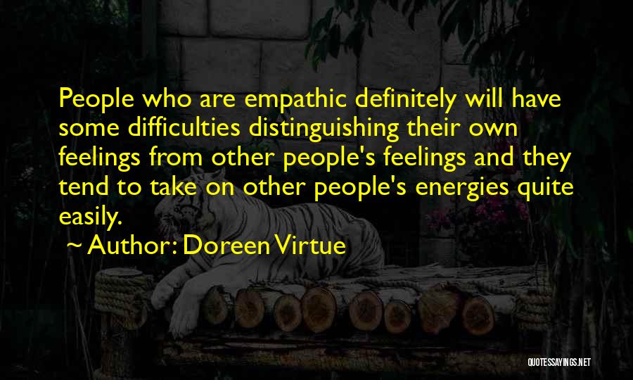 Doreen Virtue Quotes: People Who Are Empathic Definitely Will Have Some Difficulties Distinguishing Their Own Feelings From Other People's Feelings And They Tend