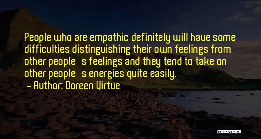 Doreen Virtue Quotes: People Who Are Empathic Definitely Will Have Some Difficulties Distinguishing Their Own Feelings From Other People's Feelings And They Tend