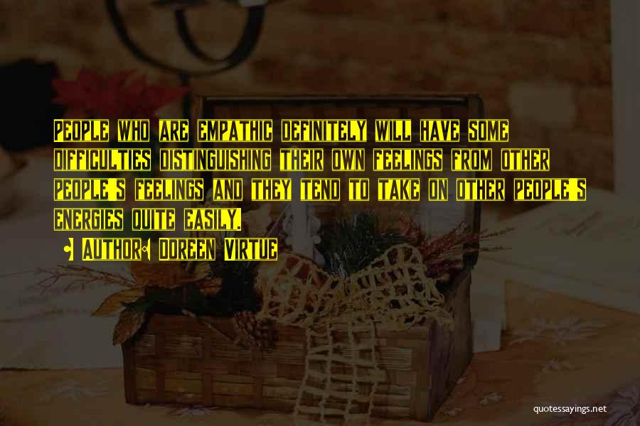 Doreen Virtue Quotes: People Who Are Empathic Definitely Will Have Some Difficulties Distinguishing Their Own Feelings From Other People's Feelings And They Tend