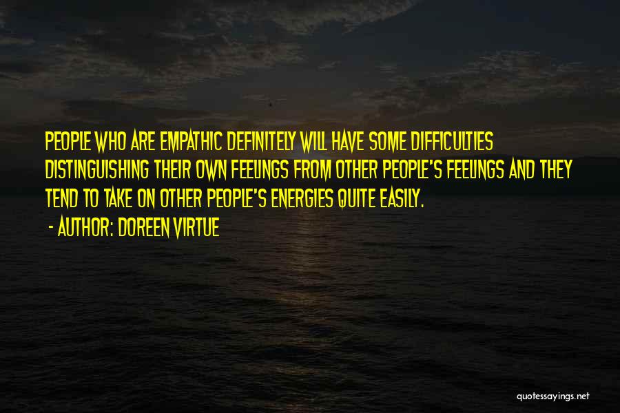 Doreen Virtue Quotes: People Who Are Empathic Definitely Will Have Some Difficulties Distinguishing Their Own Feelings From Other People's Feelings And They Tend