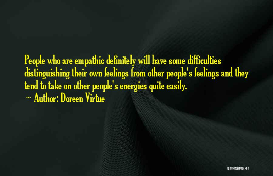 Doreen Virtue Quotes: People Who Are Empathic Definitely Will Have Some Difficulties Distinguishing Their Own Feelings From Other People's Feelings And They Tend