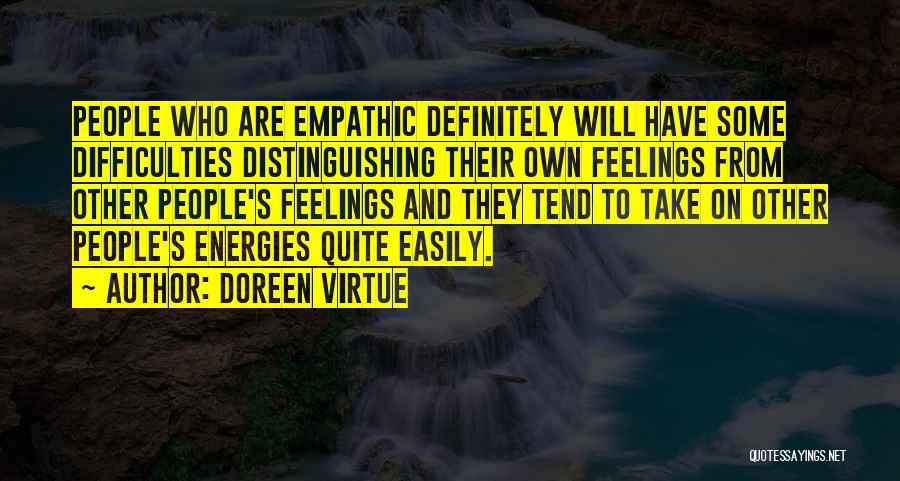 Doreen Virtue Quotes: People Who Are Empathic Definitely Will Have Some Difficulties Distinguishing Their Own Feelings From Other People's Feelings And They Tend