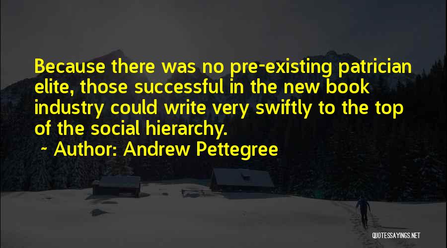 Andrew Pettegree Quotes: Because There Was No Pre-existing Patrician Elite, Those Successful In The New Book Industry Could Write Very Swiftly To The