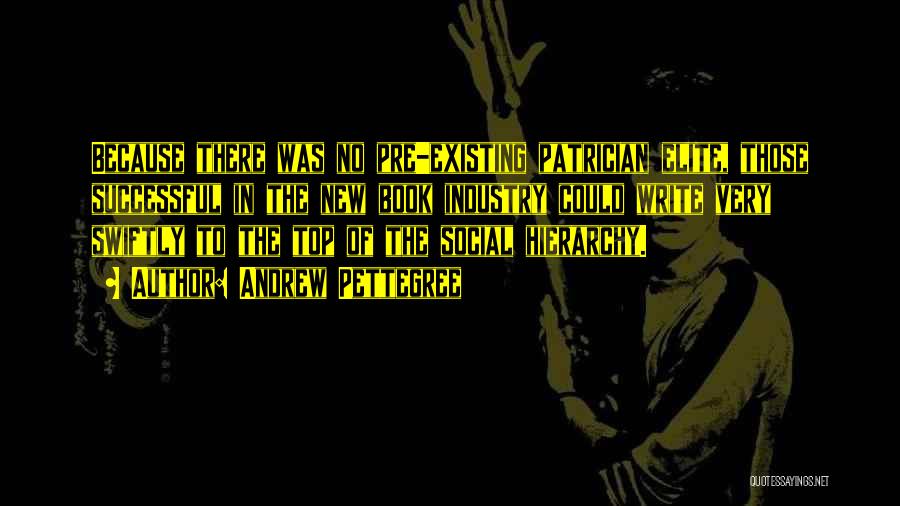 Andrew Pettegree Quotes: Because There Was No Pre-existing Patrician Elite, Those Successful In The New Book Industry Could Write Very Swiftly To The