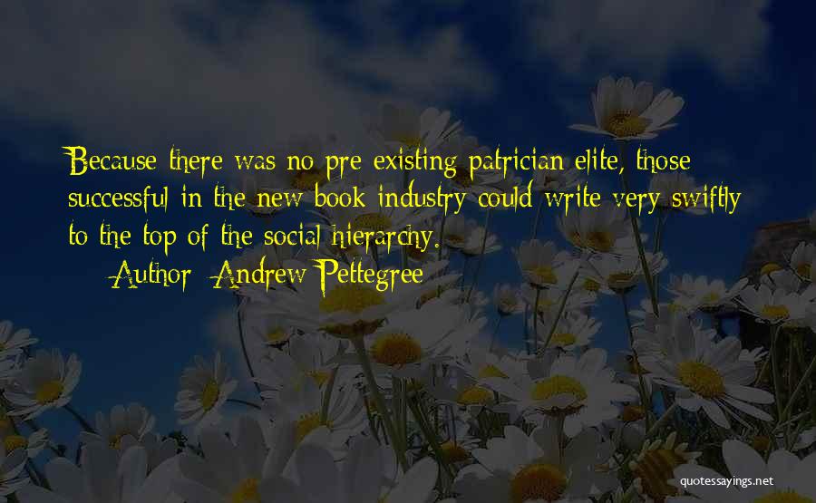 Andrew Pettegree Quotes: Because There Was No Pre-existing Patrician Elite, Those Successful In The New Book Industry Could Write Very Swiftly To The