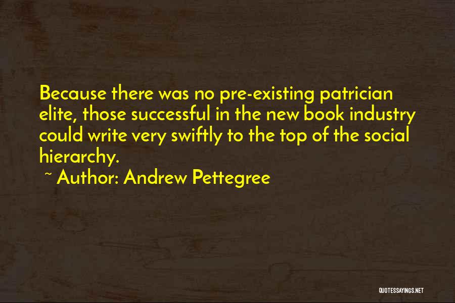 Andrew Pettegree Quotes: Because There Was No Pre-existing Patrician Elite, Those Successful In The New Book Industry Could Write Very Swiftly To The