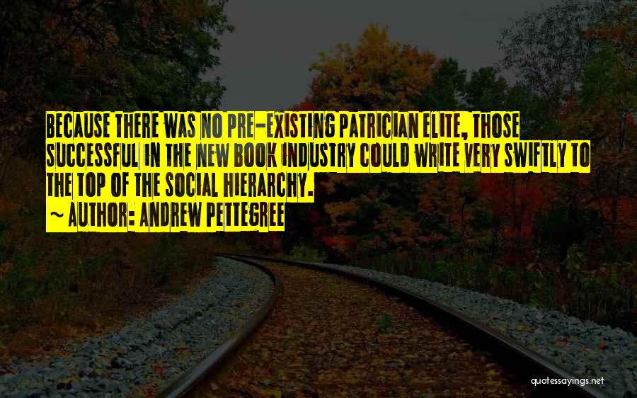 Andrew Pettegree Quotes: Because There Was No Pre-existing Patrician Elite, Those Successful In The New Book Industry Could Write Very Swiftly To The