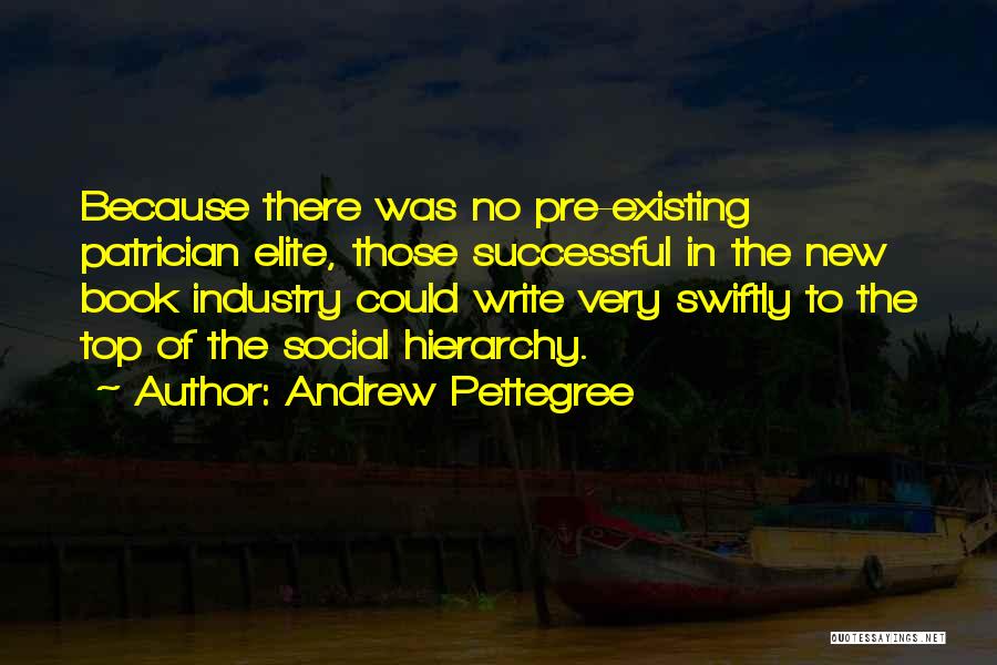 Andrew Pettegree Quotes: Because There Was No Pre-existing Patrician Elite, Those Successful In The New Book Industry Could Write Very Swiftly To The