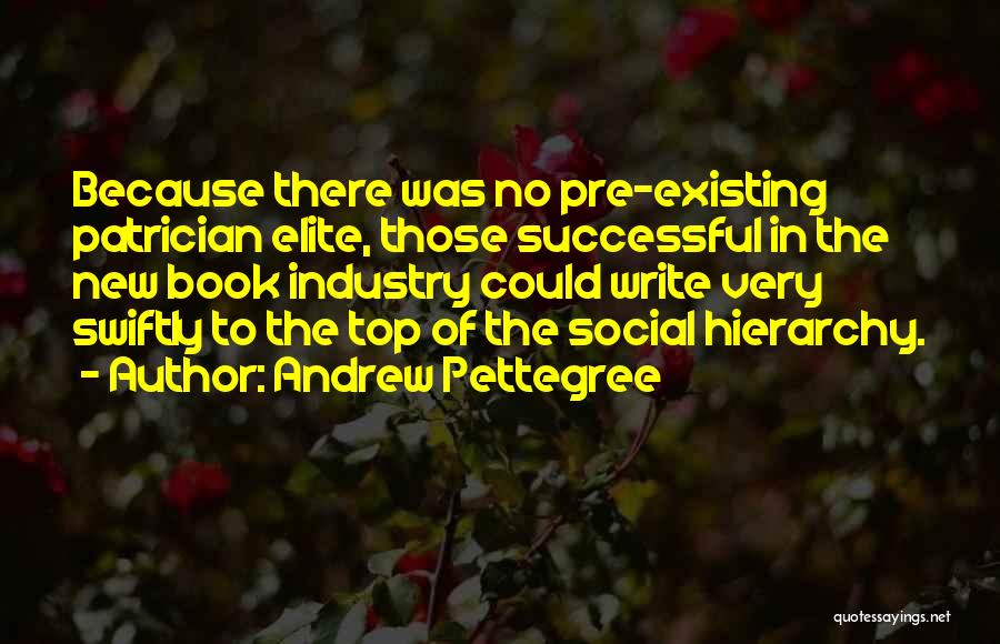 Andrew Pettegree Quotes: Because There Was No Pre-existing Patrician Elite, Those Successful In The New Book Industry Could Write Very Swiftly To The