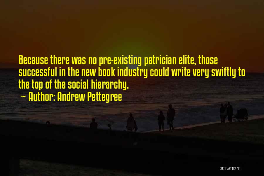 Andrew Pettegree Quotes: Because There Was No Pre-existing Patrician Elite, Those Successful In The New Book Industry Could Write Very Swiftly To The