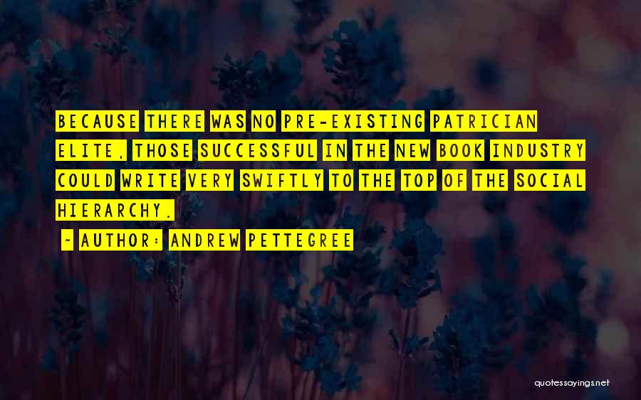 Andrew Pettegree Quotes: Because There Was No Pre-existing Patrician Elite, Those Successful In The New Book Industry Could Write Very Swiftly To The