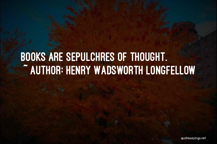 Henry Wadsworth Longfellow Quotes: Books Are Sepulchres Of Thought.