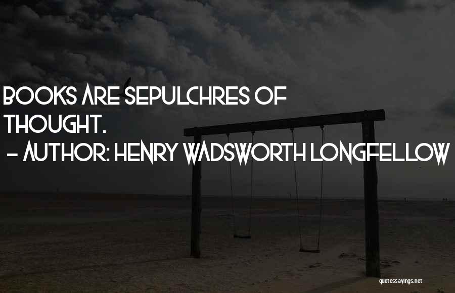 Henry Wadsworth Longfellow Quotes: Books Are Sepulchres Of Thought.