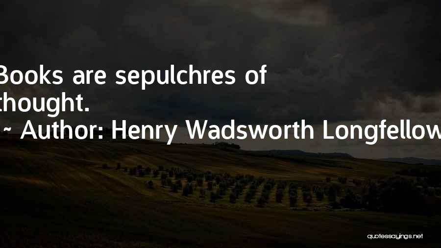 Henry Wadsworth Longfellow Quotes: Books Are Sepulchres Of Thought.