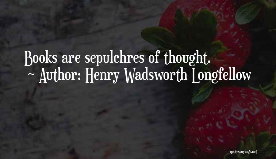 Henry Wadsworth Longfellow Quotes: Books Are Sepulchres Of Thought.