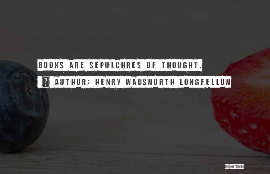 Henry Wadsworth Longfellow Quotes: Books Are Sepulchres Of Thought.