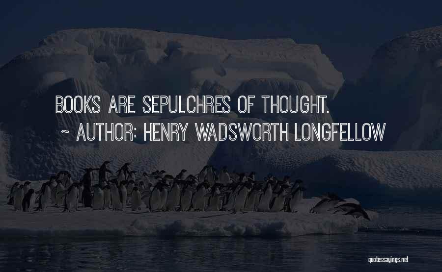 Henry Wadsworth Longfellow Quotes: Books Are Sepulchres Of Thought.