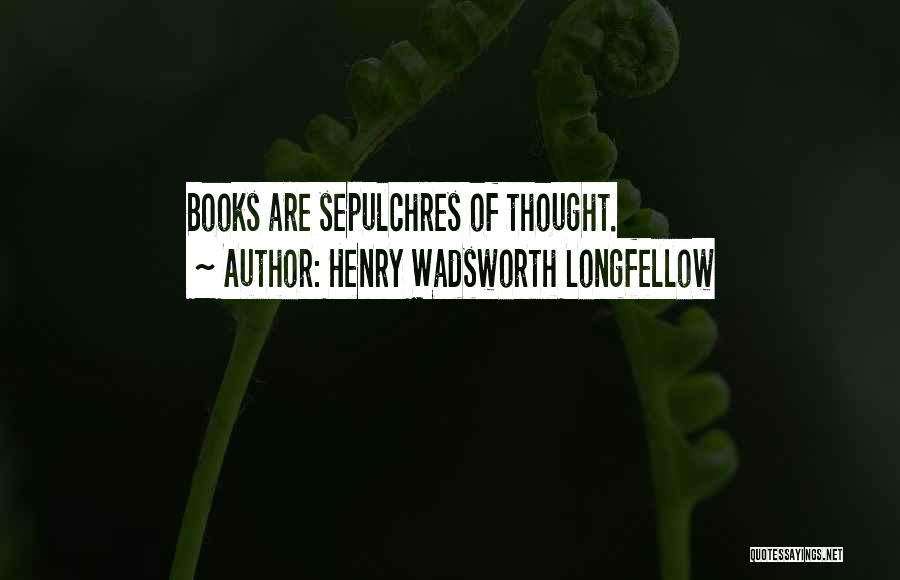 Henry Wadsworth Longfellow Quotes: Books Are Sepulchres Of Thought.