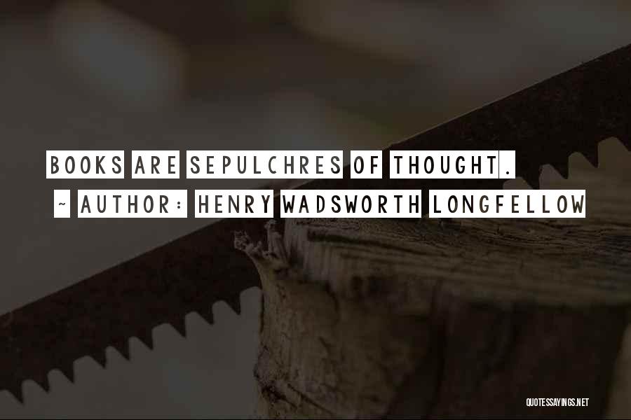 Henry Wadsworth Longfellow Quotes: Books Are Sepulchres Of Thought.