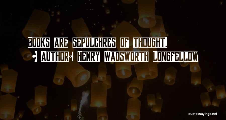 Henry Wadsworth Longfellow Quotes: Books Are Sepulchres Of Thought.