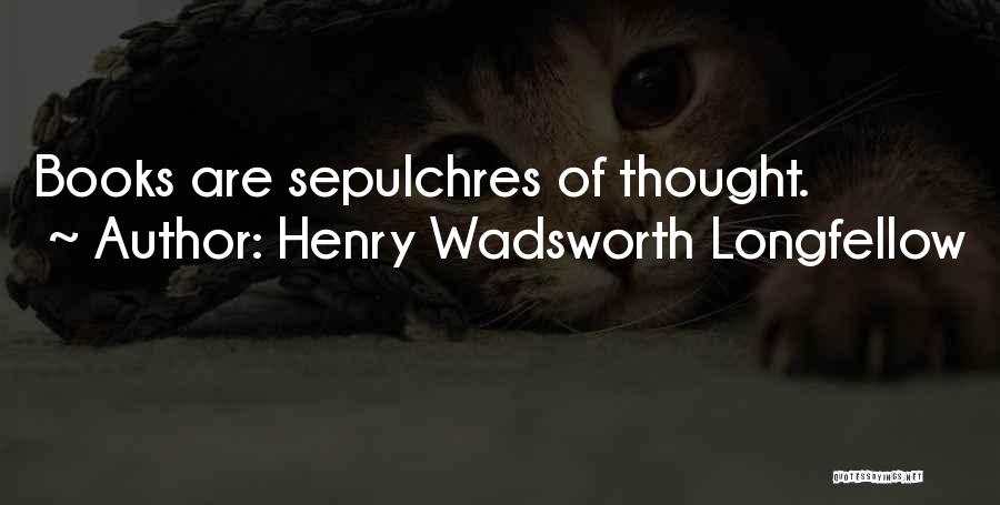 Henry Wadsworth Longfellow Quotes: Books Are Sepulchres Of Thought.