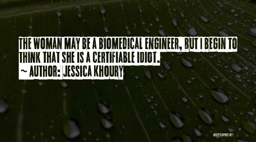 Jessica Khoury Quotes: The Woman May Be A Biomedical Engineer, But I Begin To Think That She Is A Certifiable Idiot.
