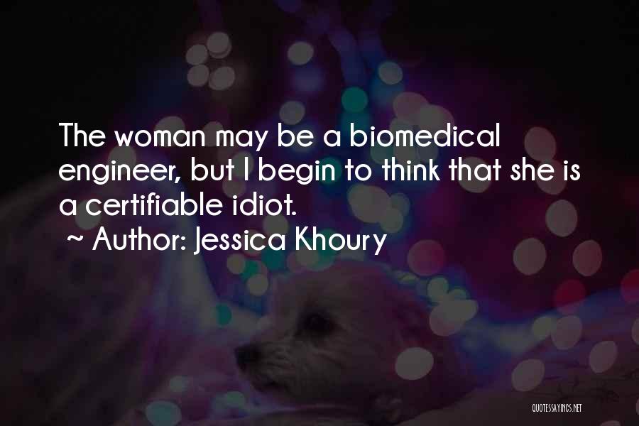 Jessica Khoury Quotes: The Woman May Be A Biomedical Engineer, But I Begin To Think That She Is A Certifiable Idiot.