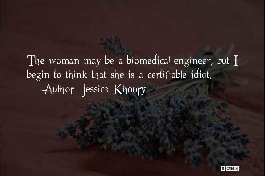 Jessica Khoury Quotes: The Woman May Be A Biomedical Engineer, But I Begin To Think That She Is A Certifiable Idiot.