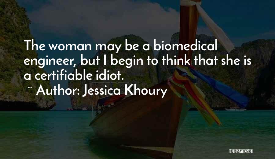 Jessica Khoury Quotes: The Woman May Be A Biomedical Engineer, But I Begin To Think That She Is A Certifiable Idiot.