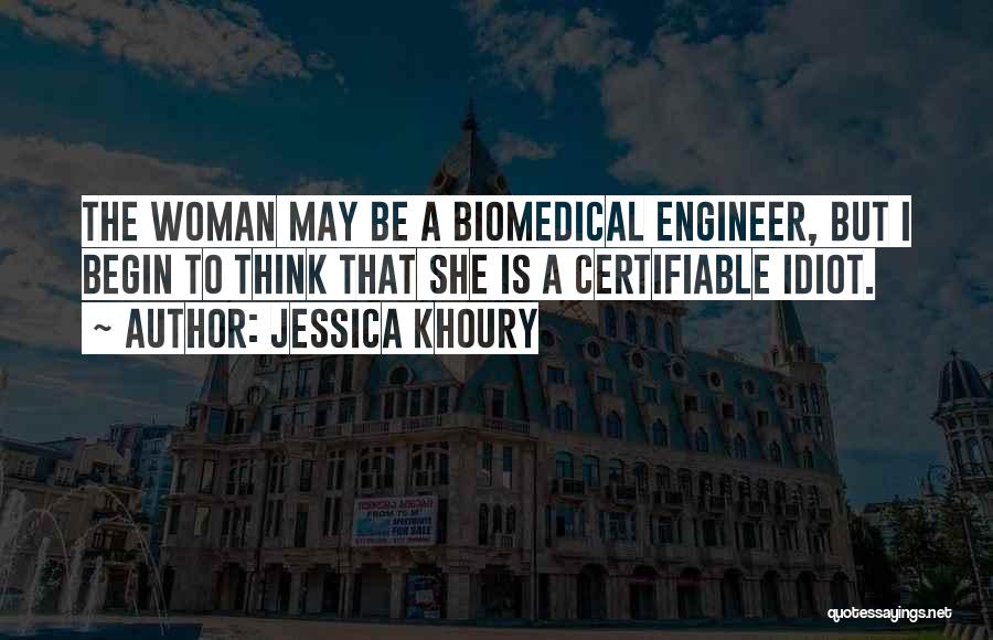 Jessica Khoury Quotes: The Woman May Be A Biomedical Engineer, But I Begin To Think That She Is A Certifiable Idiot.