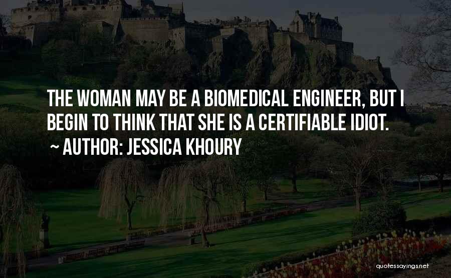 Jessica Khoury Quotes: The Woman May Be A Biomedical Engineer, But I Begin To Think That She Is A Certifiable Idiot.