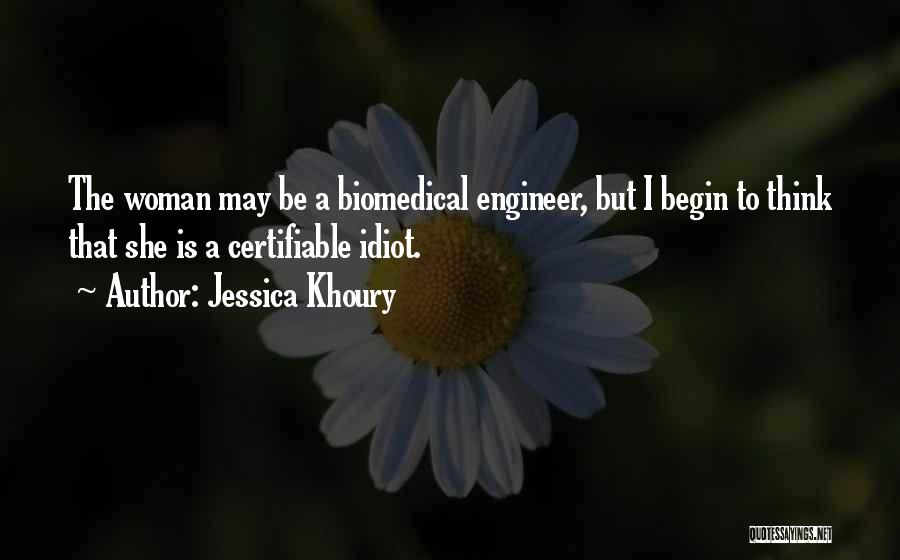 Jessica Khoury Quotes: The Woman May Be A Biomedical Engineer, But I Begin To Think That She Is A Certifiable Idiot.