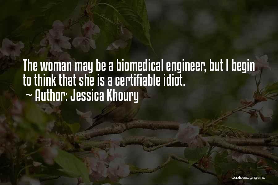 Jessica Khoury Quotes: The Woman May Be A Biomedical Engineer, But I Begin To Think That She Is A Certifiable Idiot.