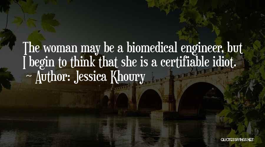 Jessica Khoury Quotes: The Woman May Be A Biomedical Engineer, But I Begin To Think That She Is A Certifiable Idiot.