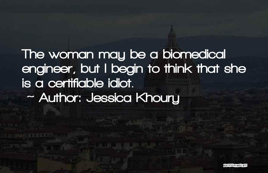 Jessica Khoury Quotes: The Woman May Be A Biomedical Engineer, But I Begin To Think That She Is A Certifiable Idiot.